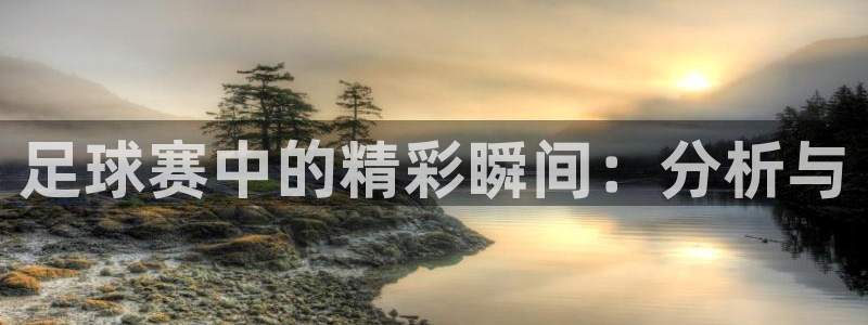 足球赛中的精彩瞬间：分析与